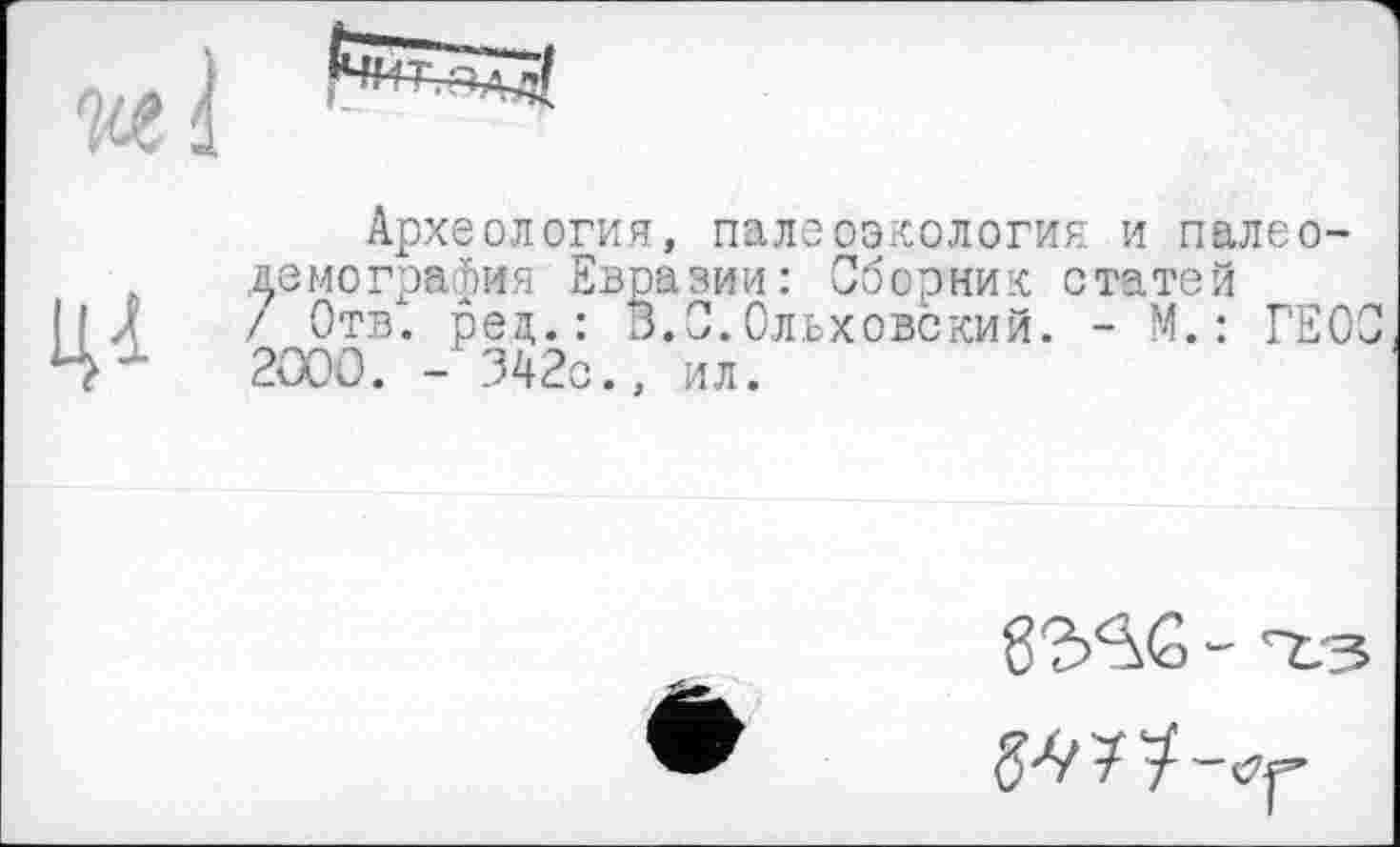 ﻿Археология, палеоэкология и палеодемография Евразии: Сборник статей / Отв. ред.: В.С.Ольховский. - М.: ГЕО 2OOÛ. - 342с., ил.
8?ЛС - 'тз 5*9 У У